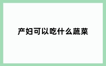 产妇可以吃什么蔬菜