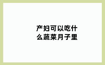 产妇可以吃什么蔬菜月子里