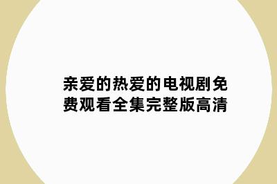 亲爱的热爱的电视剧免费观看全集完整版高清
