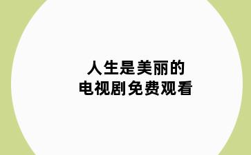 人生是美丽的电视剧免费观看