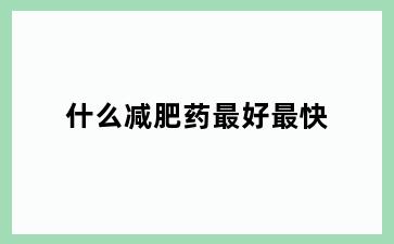 什么减肥药最好最快