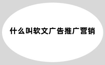 什么叫软文广告推广营销