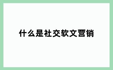 什么是社交软文营销