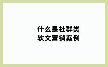 什么是社群类软文营销案例