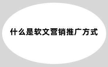 什么是软文营销推广方式