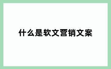 什么是软文营销文案