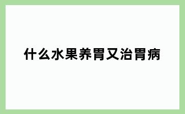 什么水果养胃又治胃病