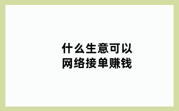 什么生意可以网络接单赚钱