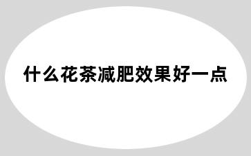 什么花茶减肥效果好一点