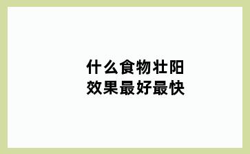 什么食物壮阳效果最好最快