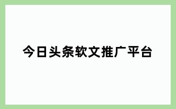 今日头条软文推广平台