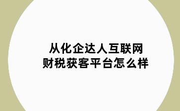 从化企达人互联网财税获客平台怎么样