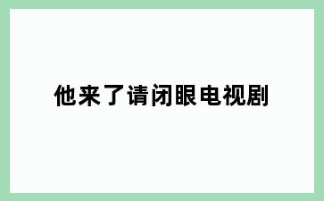 他来了请闭眼电视剧