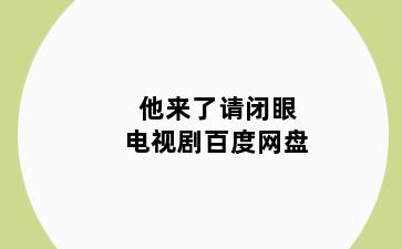 他来了请闭眼电视剧百度网盘