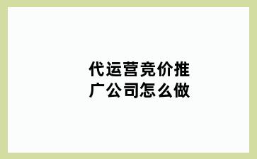 代运营竞价推广公司怎么做