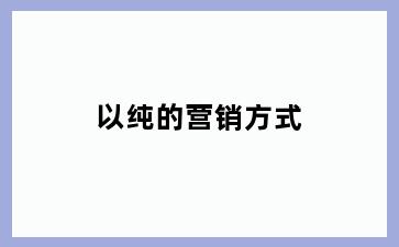 以纯的营销方式