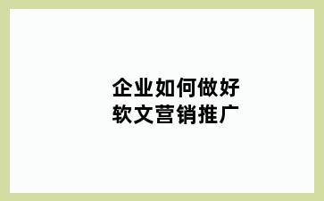 企业如何做好软文营销推广