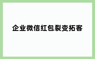 企业微信红包裂变拓客