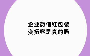企业微信红包裂变拓客是真的吗