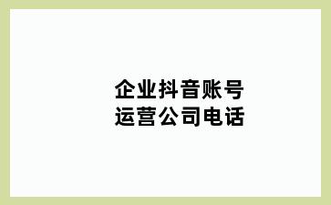 企业抖音账号运营公司电话