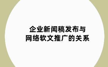 企业新闻稿发布与网络软文推广的关系