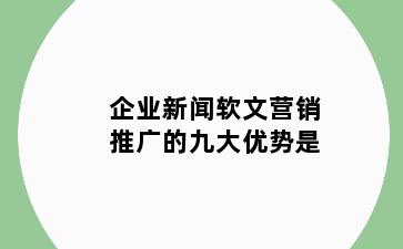 企业新闻软文营销推广的九大优势是