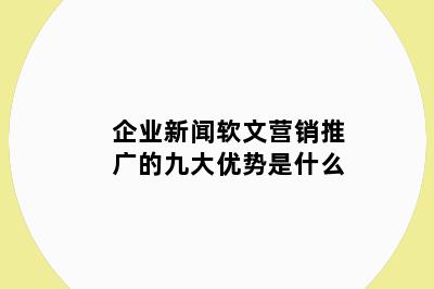 企业新闻软文营销推广的九大优势是什么