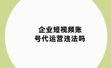 企业短视频账号代运营违法吗