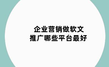 企业营销做软文推广哪些平台最好