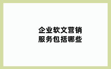 企业软文营销服务包括哪些