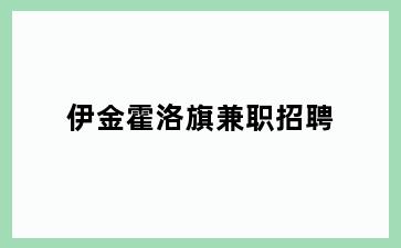 伊金霍洛旗兼职招聘
