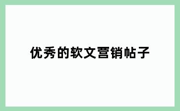 优秀的软文营销帖子