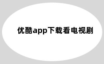 优酷app下载看电视剧
