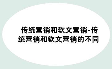 传统营销和软文营销-传统营销和软文营销的不同
