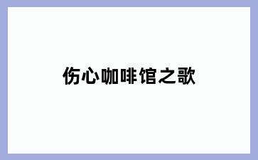 伤心咖啡馆之歌