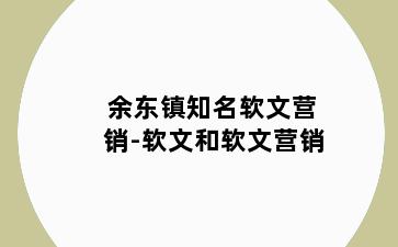 余东镇知名软文营销-软文和软文营销