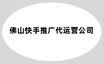 佛山快手推广代运营公司