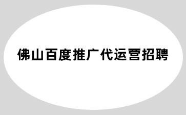 佛山百度推广代运营招聘