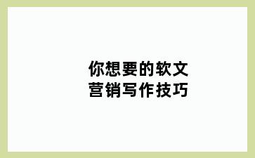 你想要的软文营销写作技巧
