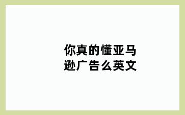 你真的懂亚马逊广告么英文