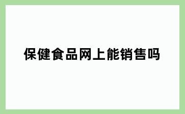 保健食品网上能销售吗
