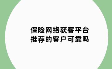 保险网络获客平台推荐的客户可靠吗