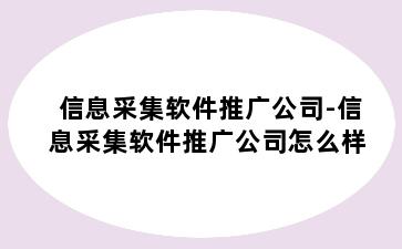 信息采集软件推广公司-信息采集软件推广公司怎么样