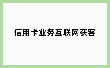 信用卡业务互联网获客