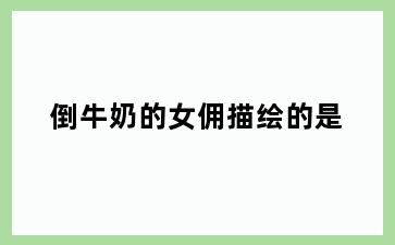 倒牛奶的女佣描绘的是