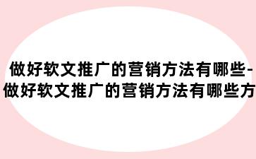 做好软文推广的营销方法有哪些-做好软文推广的营销方法有哪些方面