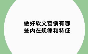 做好软文营销有哪些内在规律和特征