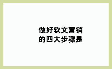 做好软文营销的四大步骤是
