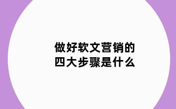 做好软文营销的四大步骤是什么