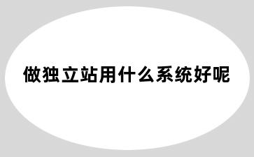 做独立站用什么系统好呢